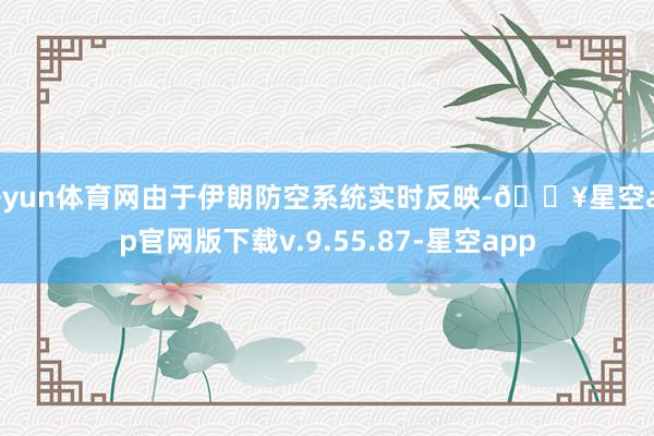 开yun体育网由于伊朗防空系统实时反映-🔥星空app官网版下载v.9.55.87-星空app