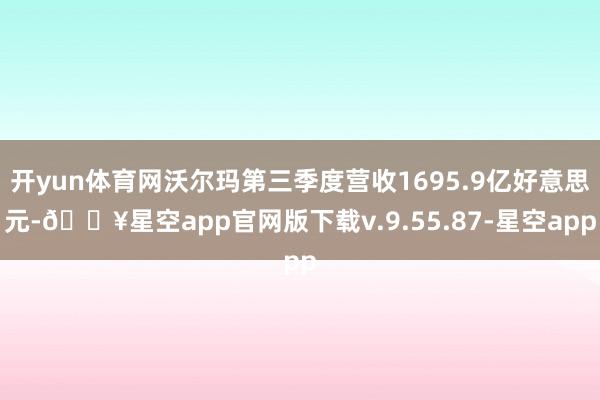 开yun体育网沃尔玛第三季度营收1695.9亿好意思元-🔥星空app官网版下载v.9.55.87-星空app
