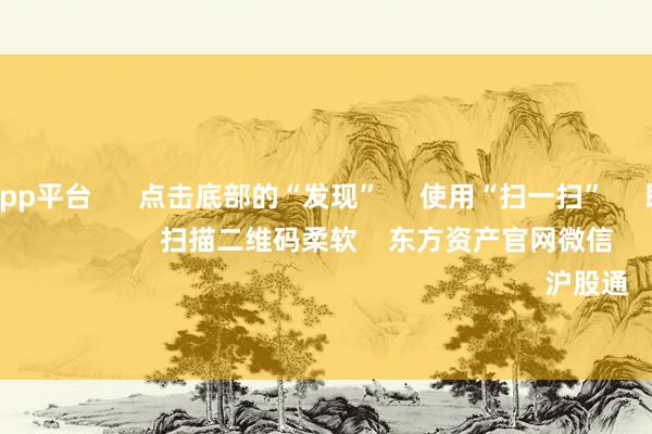体育游戏app平台      点击底部的“发现”     使用“扫一扫”     即可将网页共享至一又友圈                            扫描二维码柔软    东方资产官网微信                                                                        沪股通             深股通         