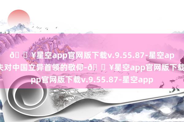 🔥星空app官网版下载v.9.55.87-星空app饱含着一位别国大夫对中国立异首领的敬仰-🔥星空app官网版下载v.9.55.87-星空app