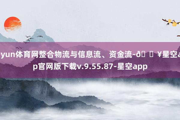 开yun体育网整合物流与信息流、资金流-🔥星空app官网版下载v.9.55.87-星空app