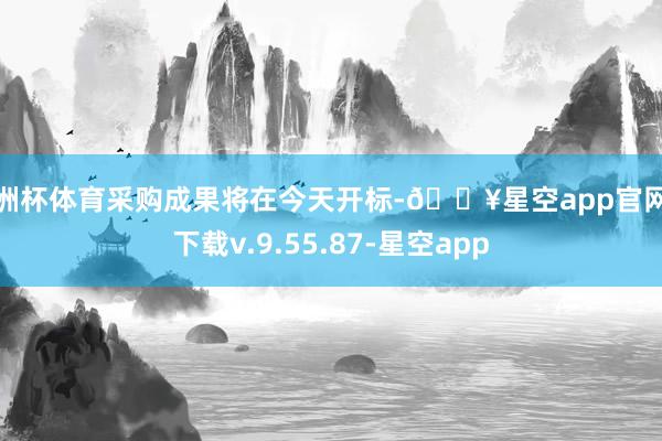 欧洲杯体育采购成果将在今天开标-🔥星空app官网版下载v.9.55.87-星空app