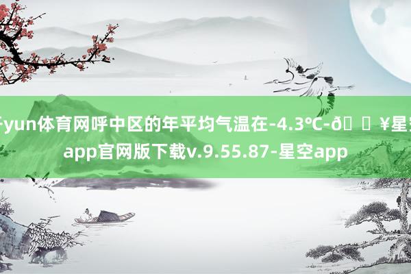 开yun体育网呼中区的年平均气温在-4.3℃-🔥星空app官网版下载v.9.55.87-星空app