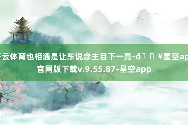 开云体育也相通是让东说念主目下一亮-🔥星空app官网版下载v.9.55.87-星空app