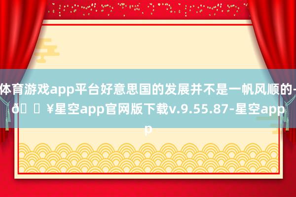 体育游戏app平台好意思国的发展并不是一帆风顺的-🔥星空app官网版下载v.9.55.87-星空app