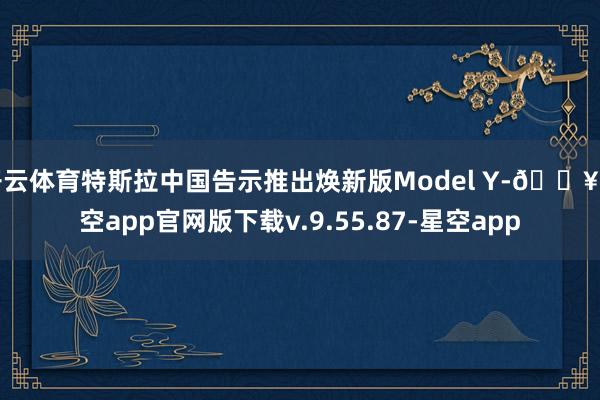 开云体育特斯拉中国告示推出焕新版Model Y-🔥星空app官网版下载v.9.55.87-星空app