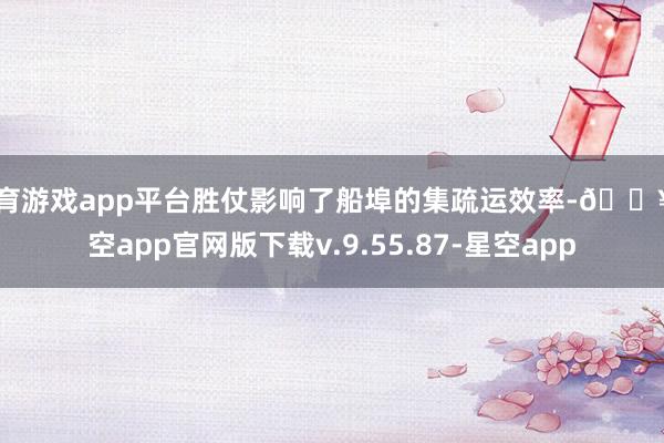 体育游戏app平台胜仗影响了船埠的集疏运效率-🔥星空app官网版下载v.9.55.87-星空app