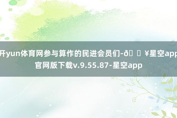开yun体育网　　参与算作的民进会员们-🔥星空app官网版下载v.9.55.87-星空app