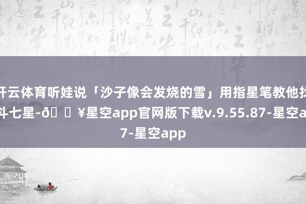 开云体育听娃说「沙子像会发烧的雪」用指星笔教他找北斗七星-🔥星空app官网版下载v.9.55.87-星空app