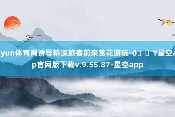 开yun体育网诱导精深旅客前来赏花游玩-🔥星空app官网版下载v.9.55.87-星空app