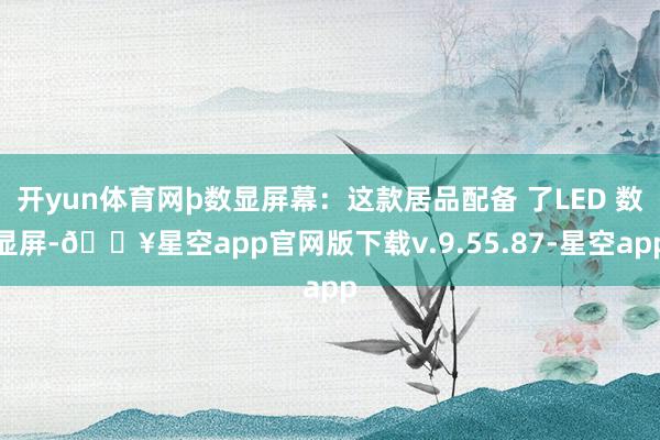 开yun体育网þ数显屏幕：这款居品配备 了LED 数显屏-🔥星空app官网版下载v.9.55.87-星空app