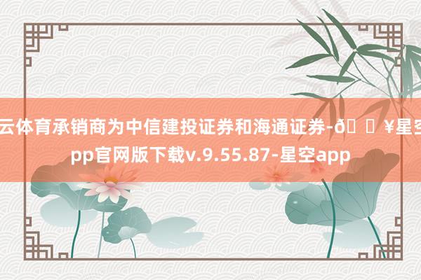 开云体育承销商为中信建投证券和海通证券-🔥星空app官网版下载v.9.55.87-星空app