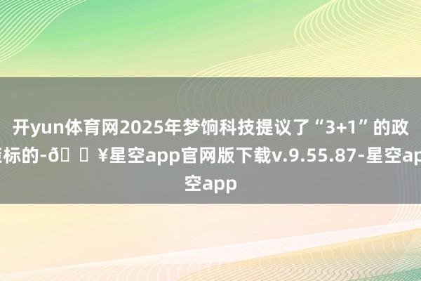 开yun体育网2025年梦饷科技提议了“3+1”的政策标的-🔥星空app官网版下载v.9.55.87-星空app