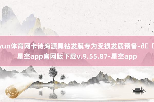 开yun体育网卡诗海源黑钻发膜专为受损发质预备-🔥星空app官网版下载v.9.55.87-星空app