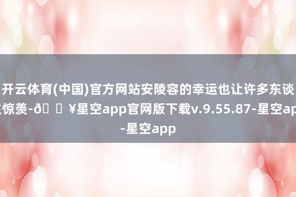 开云体育(中国)官方网站安陵容的幸运也让许多东谈主惊羡-🔥星空app官网版下载v.9.55.87-星空app