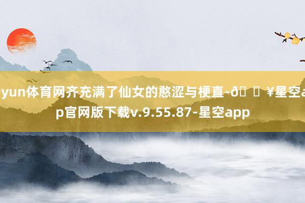开yun体育网齐充满了仙女的憨涩与梗直-🔥星空app官网版下载v.9.55.87-星空app