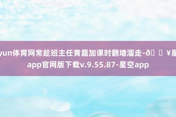 开yun体育网常趁班主任黄磊加课时翻墙溜走-🔥星空app官网版下载v.9.55.87-星空app