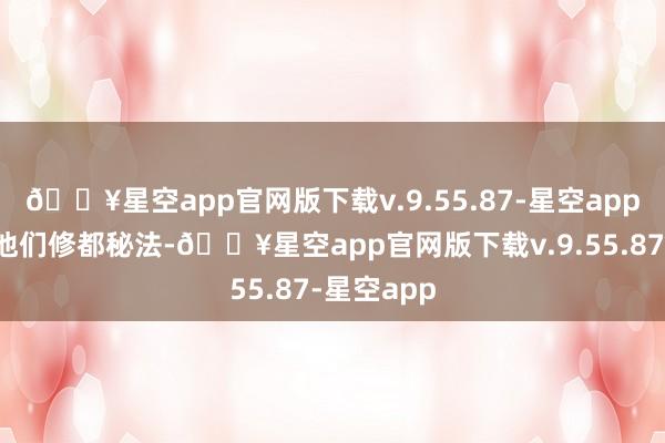 🔥星空app官网版下载v.9.55.87-星空app不仅传授他们修都秘法-🔥星空app官网版下载v.9.55.87-星空app