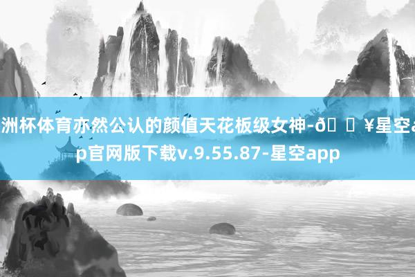 欧洲杯体育亦然公认的颜值天花板级女神-🔥星空app官网版下载v.9.55.87-星空app