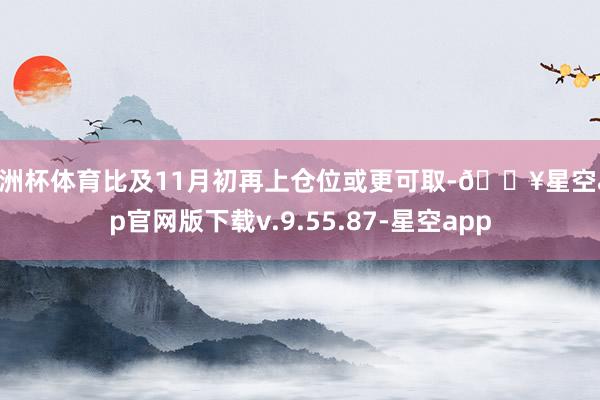欧洲杯体育比及11月初再上仓位或更可取-🔥星空app官网版下载v.9.55.87-星空app