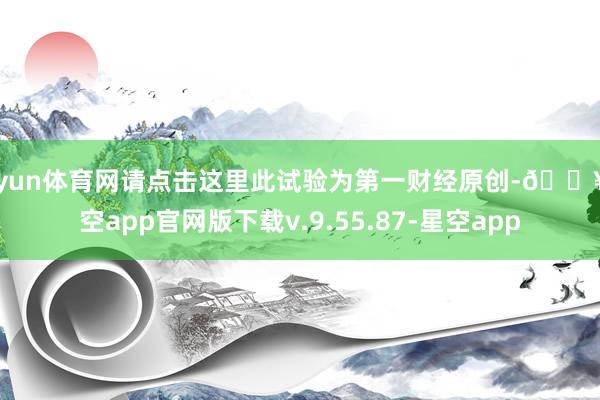 开yun体育网请点击这里此试验为第一财经原创-🔥星空app官网版下载v.9.55.87-星空app