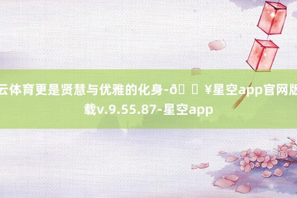 开云体育更是贤慧与优雅的化身-🔥星空app官网版下载v.9.55.87-星空app