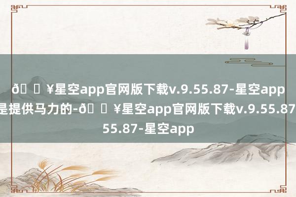 🔥星空app官网版下载v.9.55.87-星空app能源系统是提供马力的-🔥星空app官网版下载v.9.55.87-星空app