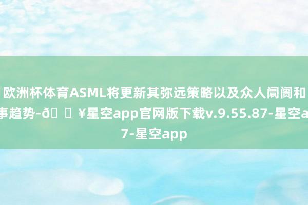 欧洲杯体育ASML将更新其弥远策略以及众人阛阓和本事趋势-🔥星空app官网版下载v.9.55.87-星空app