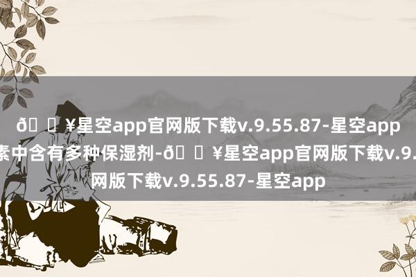 🔥星空app官网版下载v.9.55.87-星空app2.2 保湿剂护发素中含有多种保湿剂-🔥星空app官网版下载v.9.55.87-星空app