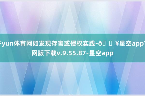 开yun体育网如发现存害或侵权实践-🔥星空app官网版下载v.9.55.87-星空app