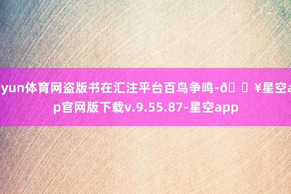 开yun体育网盗版书在汇注平台百鸟争鸣-🔥星空app官网版下载v.9.55.87-星空app