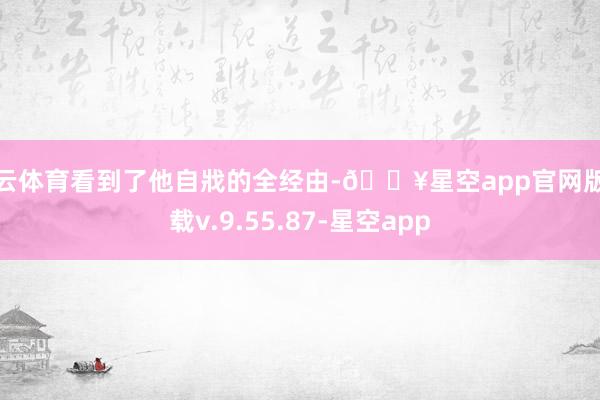 开云体育看到了他自戕的全经由-🔥星空app官网版下载v.9.55.87-星空app
