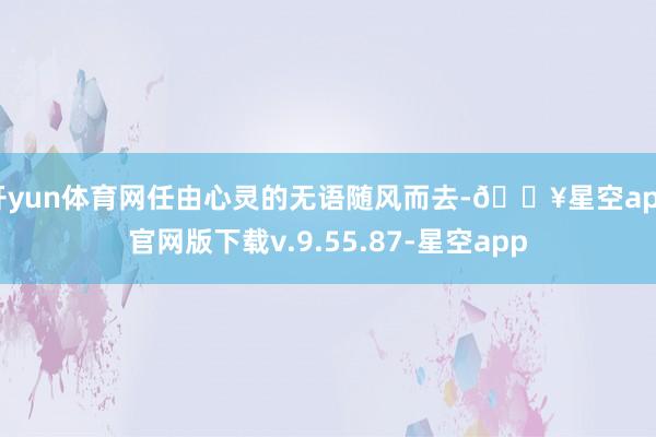 开yun体育网任由心灵的无语随风而去-🔥星空app官网版下载v.9.55.87-星空app