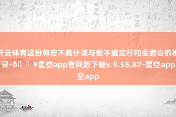 开云体育这份将宏不雅计谋与微不雅实行和会意会的机灵-🔥星空app官网版下载v.9.55.87-星空app