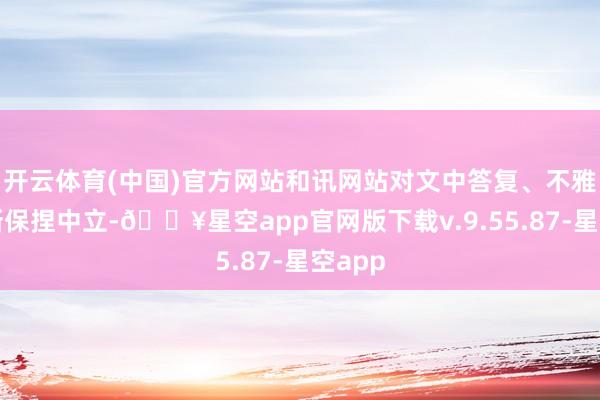 开云体育(中国)官方网站和讯网站对文中答复、不雅点判断保捏中立-🔥星空app官网版下载v.9.55.87-星空app