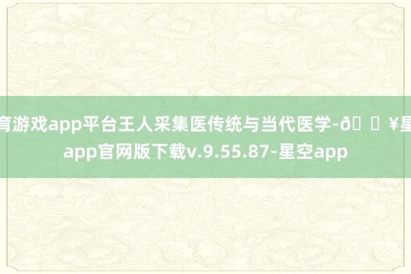 体育游戏app平台王人采集医传统与当代医学-🔥星空app官网版下载v.9.55.87-星空app