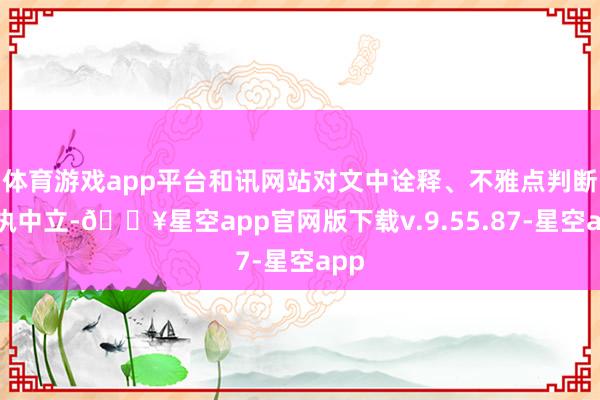 体育游戏app平台和讯网站对文中诠释、不雅点判断保执中立-🔥星空app官网版下载v.9.55.87-星空app