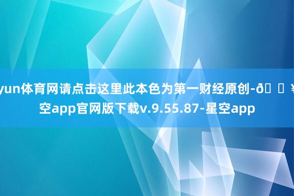 开yun体育网请点击这里此本色为第一财经原创-🔥星空app官网版下载v.9.55.87-星空app