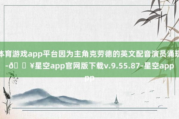 体育游戏app平台因为主角克劳德的英文配音演员涌现-🔥星空app官网版下载v.9.55.87-星空app