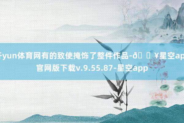 开yun体育网有的致使掩饰了整件作品-🔥星空app官网版下载v.9.55.87-星空app
