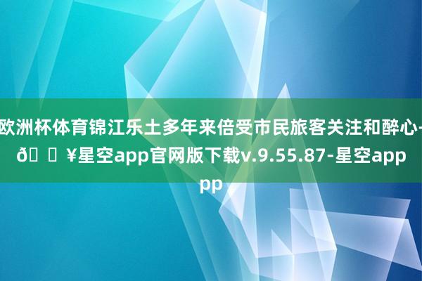 欧洲杯体育锦江乐土多年来倍受市民旅客关注和醉心-🔥星空app官网版下载v.9.55.87-星空app