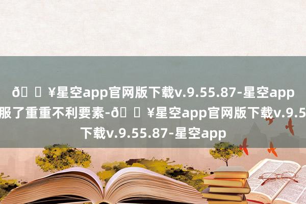 🔥星空app官网版下载v.9.55.87-星空app2024年公司克服了重重不利要素-🔥星空app官网版下载v.9.55.87-星空app