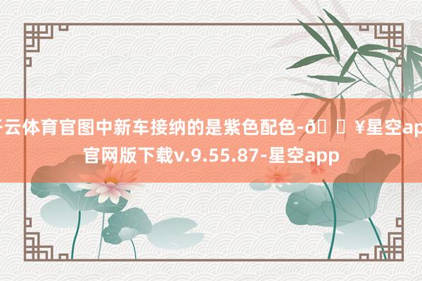 开云体育官图中新车接纳的是紫色配色-🔥星空app官网版下载v.9.55.87-星空app