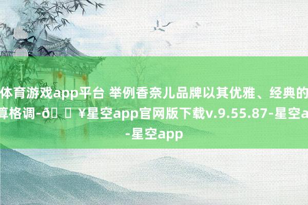 体育游戏app平台 举例香奈儿品牌以其优雅、经典的打算格调-🔥星空app官网版下载v.9.55.87-星空app