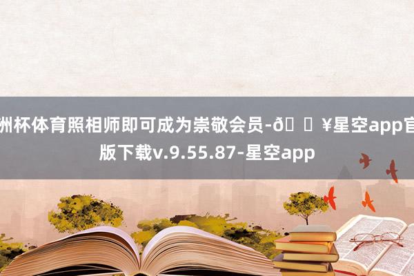 欧洲杯体育照相师即可成为崇敬会员-🔥星空app官网版下载v.9.55.87-星空app