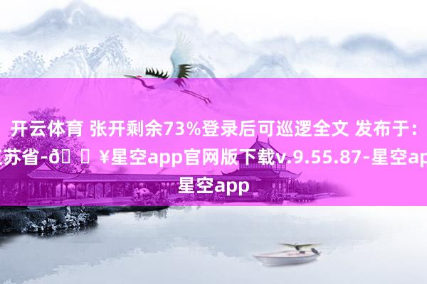 开云体育 张开剩余73%登录后可巡逻全文 发布于：江苏省-🔥星空app官网版下载v.9.55.87-星空app