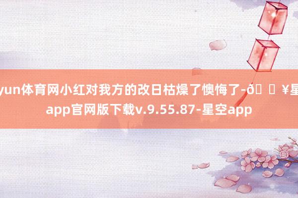 开yun体育网小红对我方的改日枯燥了懊悔了-🔥星空app官网版下载v.9.55.87-星空app