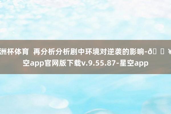 欧洲杯体育  再分析分析剧中环境对逆袭的影响-🔥星空app官网版下载v.9.55.87-星空app