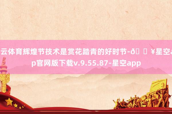 开云体育辉煌节技术是赏花踏青的好时节-🔥星空app官网版下载v.9.55.87-星空app