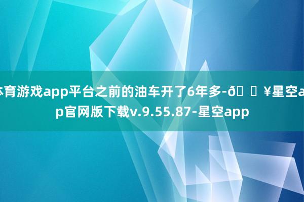 体育游戏app平台之前的油车开了6年多-🔥星空app官网版下载v.9.55.87-星空app